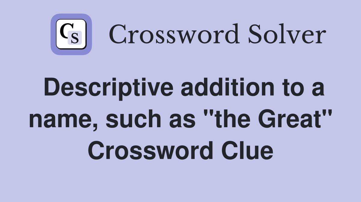 Descriptive addition to a name, such as "the Great" Crossword Clue